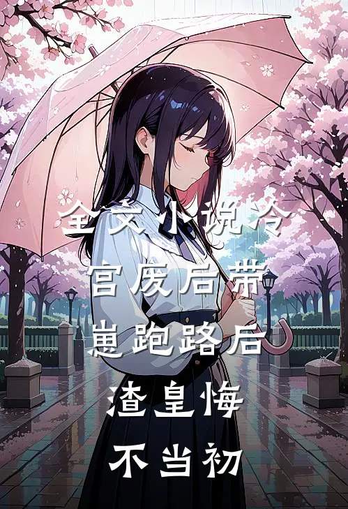 全文小说冷宫废后带崽跑路后，渣皇悔不当初