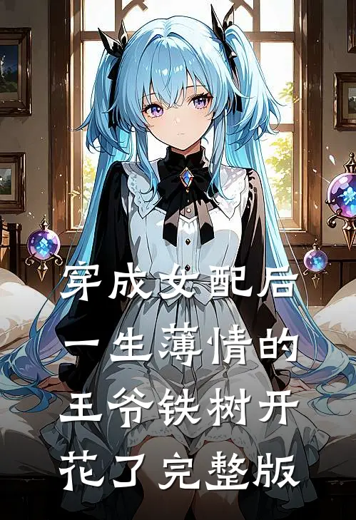 穿成女配后，一生薄情的王爷铁树开花了完整版