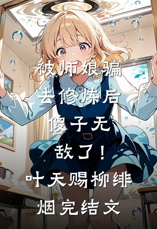 被师娘骗去修炼后，傻子无敌了！叶天赐柳绯烟完结文