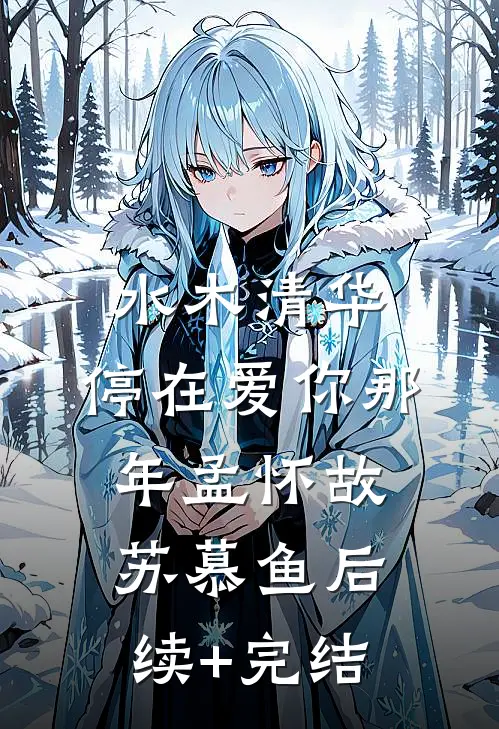 水木清华：停在爱你那年孟怀故苏慕鱼后续+完结