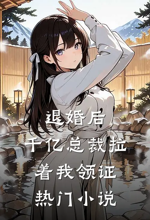 退婚后，千亿总裁拉着我领证热门小说