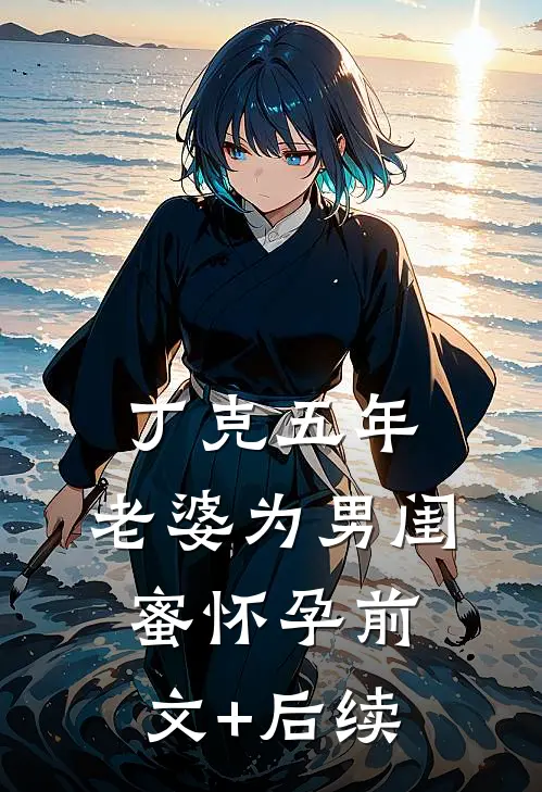丁克五年，老婆为男闺蜜怀孕前文+后续