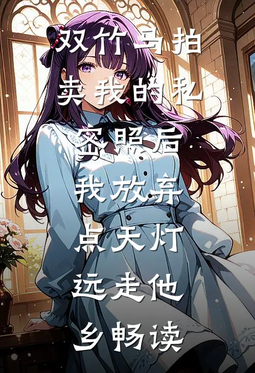 双竹马拍卖我的私密照后，我放弃点天灯，远走他乡畅读