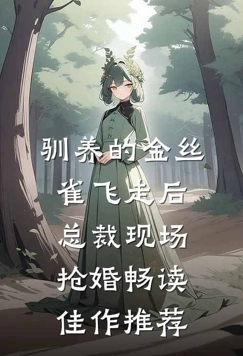 驯养的金丝雀飞走后，总裁现场抢婚畅读佳作推荐