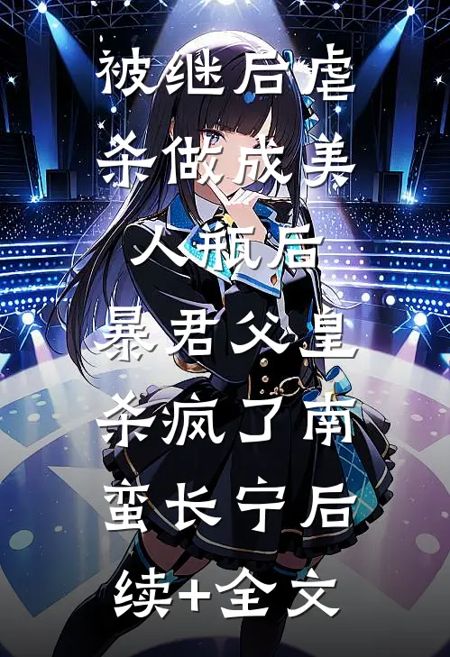 被继后虐杀做成美人瓶后，暴君父皇杀疯了南蛮长宁后续+全文