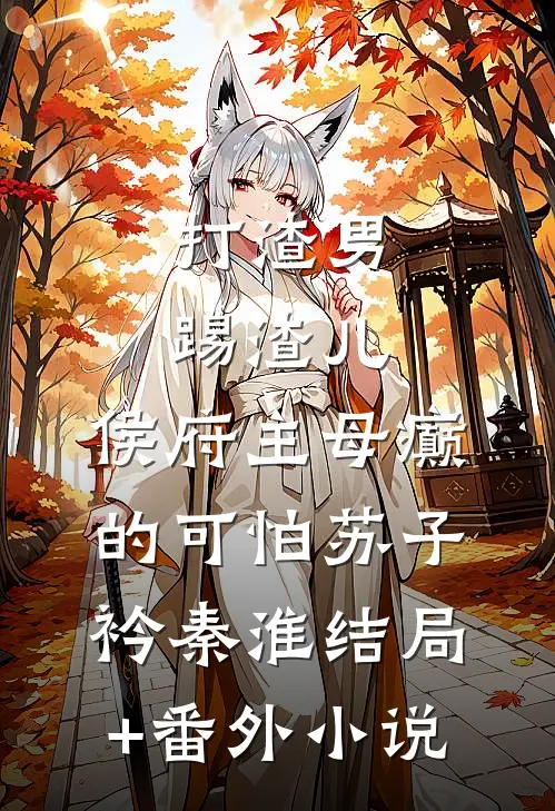 打渣男，踢渣儿，侯府主母癫的可怕苏子衿秦淮结局+番外小说