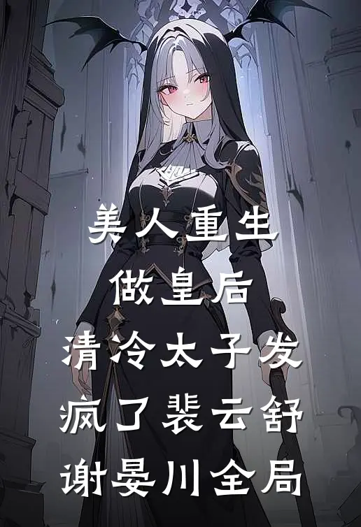 美人重生做皇后，清冷太子发疯了裴云舒谢晏川全局
