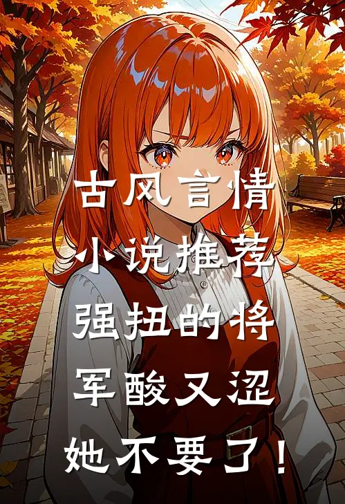 古风言情小说推荐强扭的将军酸又涩，她不要了！