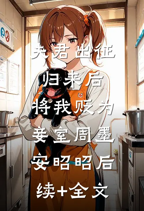 夫君出征归来后，将我贬为妾室周墨安昭昭后续+全文