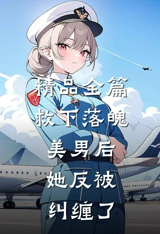 精品全篇救下落魄美男后，她反被纠缠了