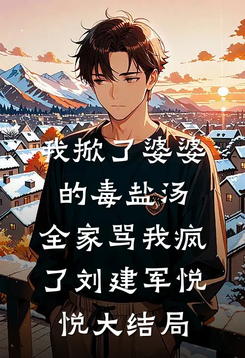 我掀了婆婆的毒盐汤，全家骂我疯了刘建军悦悦大结局