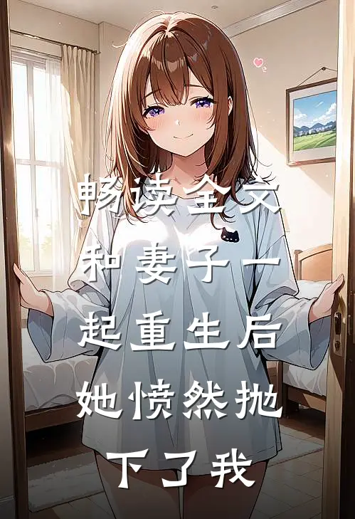 畅读全文和妻子一起重生后，她愤然抛下了我