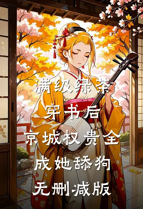 满级绿茶穿书后，京城权贵全成她舔狗无删减版