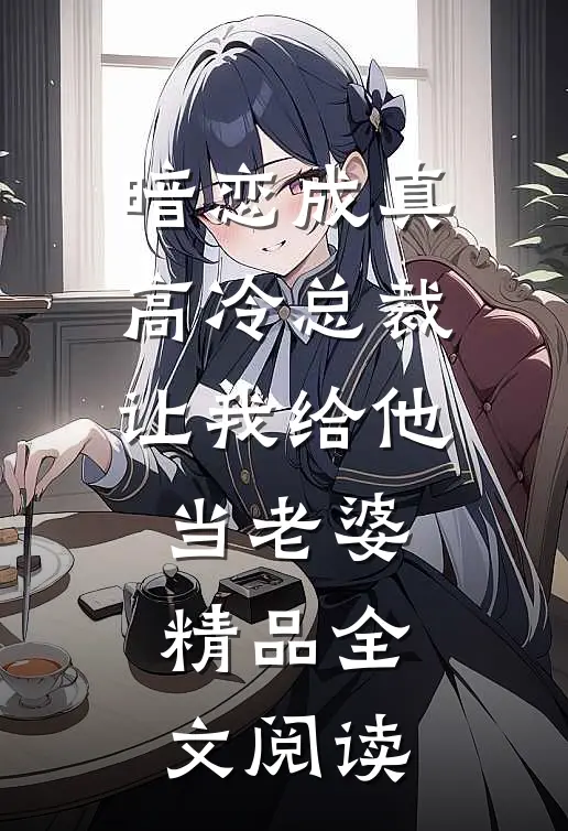 暗恋成真：高冷总裁让我给他当老婆精品全文阅读