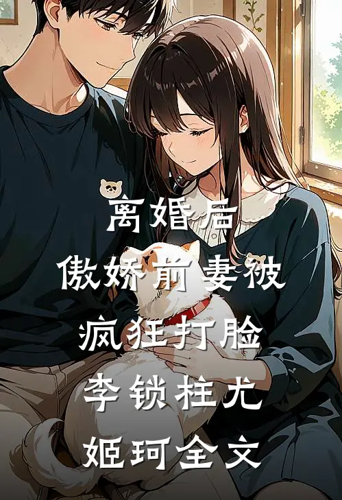 离婚后，傲娇前妻被疯狂打脸李锁柱尤姬珂全文