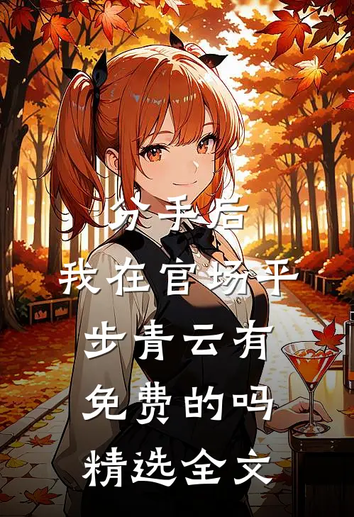 分手后,我在官场平步青云有免费的吗精选全文