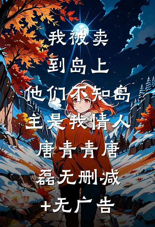 我被卖到岛上，他们不知岛主是我情人唐青青唐磊无删减+无广告