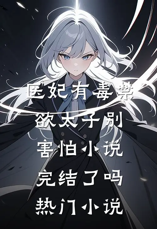 医妃有毒禁欲太子别害怕小说完结了吗热门小说