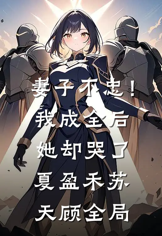 妻子不忠！我成全后她却哭了夏盈禾苏天顾全局