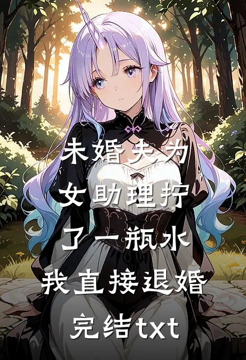 未婚夫为女助理拧了一瓶水，我直接退婚完结txt