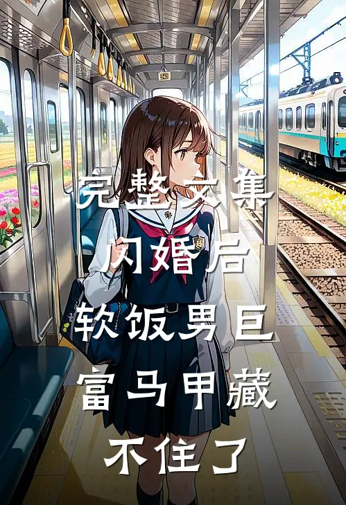 完整文集闪婚后，软饭男巨富马甲藏不住了