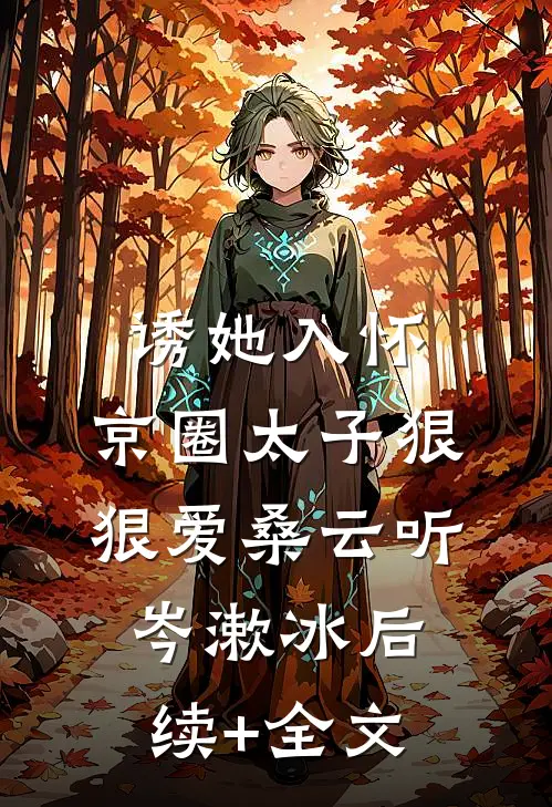 诱她入怀：京圈太子狠狠爱桑云听岑漱冰后续+全文