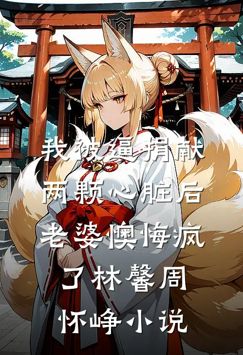 我被逼捐献两颗心脏后，老婆懊悔疯了林馨周怀峥小说