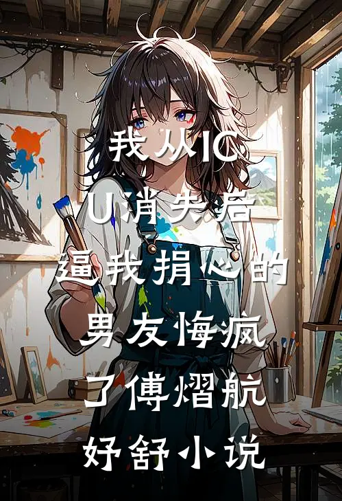 我从ICU消失后，逼我捐心的男友悔疯了傅熠航妤舒小说