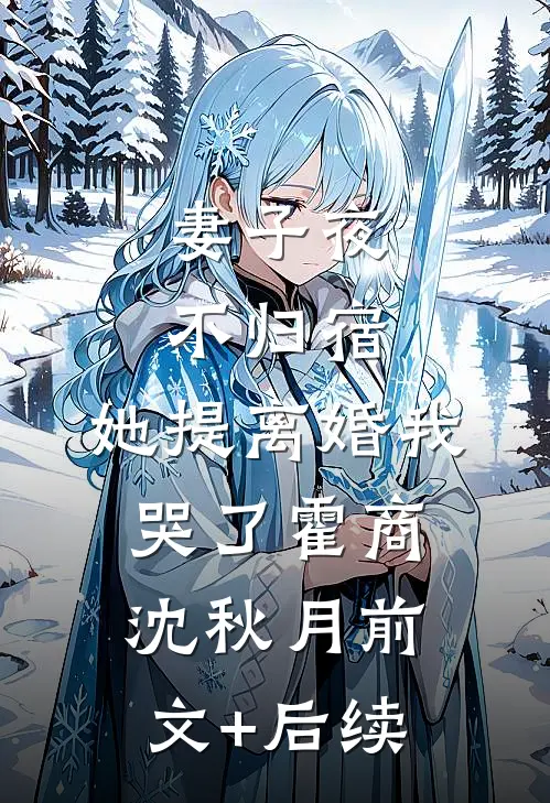 妻子夜不归宿，她提离婚我哭了霍商沈秋月前文+后续