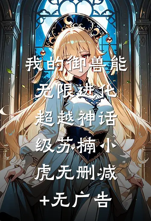 我的御兽能无限进化，超越神话级苏楠小虎无删减+无广告