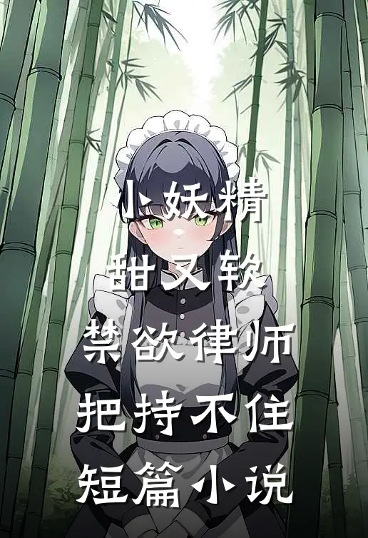 小妖精甜又软，禁欲律师把持不住短篇小说