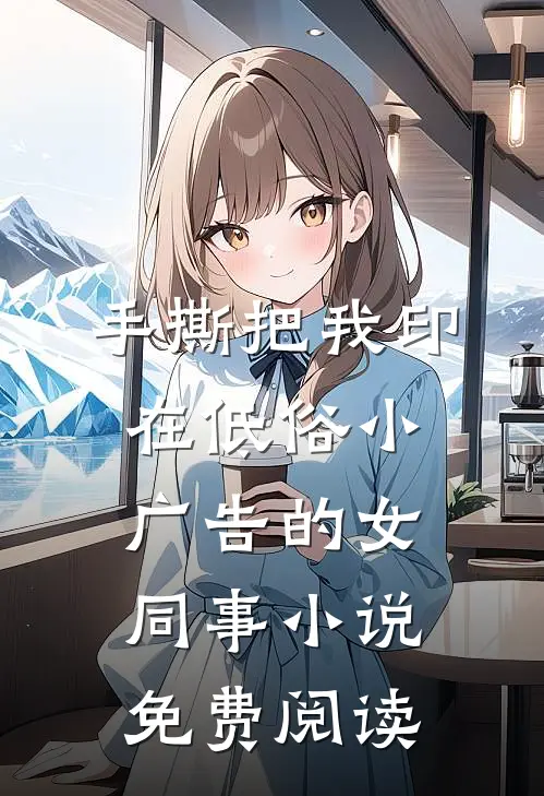 手撕把我印在低俗小广告的女同事小说免费阅读