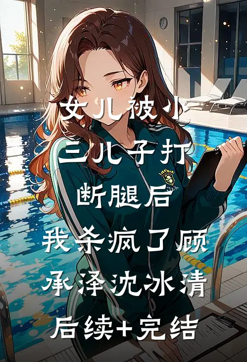 女儿被小三儿子打断腿后，我杀疯了顾承泽沈冰清后续+完结
