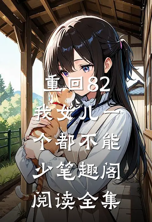 重回82:我女儿一个都不能少笔趣阁阅读全集