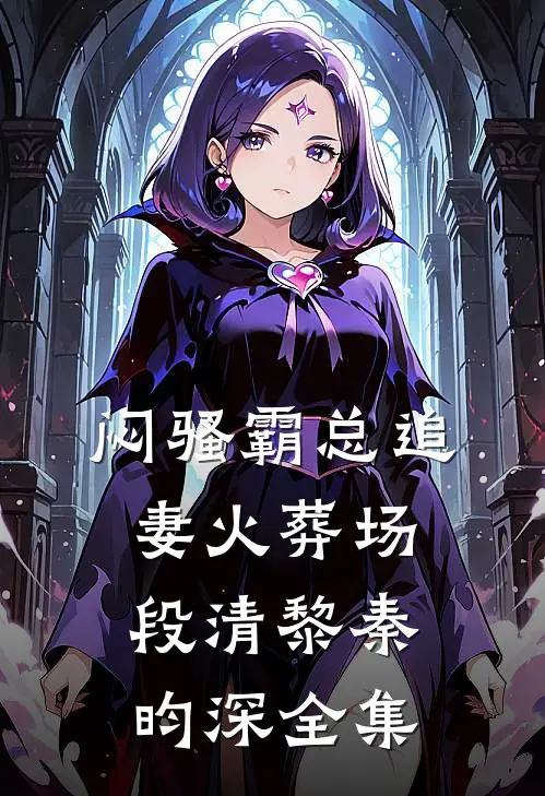 闷骚霸总追妻火葬场段清黎秦昀深全集